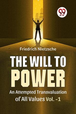 The Will To Power An Attempted Transvaluation Of All Values Vol.-1