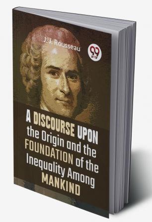 A Discourse Upon The Origin And The Foundation Of The Inequality Among Mankind