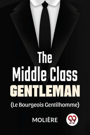 The Middle-Class Gentleman (le bourgeois gentilhomme)