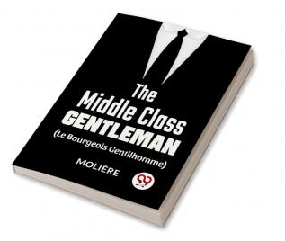 The Middle-Class Gentleman (le bourgeois gentilhomme)