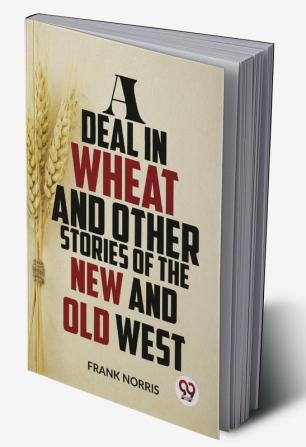 A Deal In Wheat And Other Stories Of The New And Old West