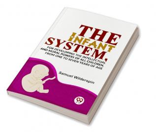 The Infant SystemFor Developing The Intellectual And Moral Powers Of All Children From One To Seven Years Of Age