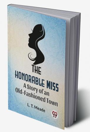 The Honorable Miss A Story Of An Old-Fashioned Town