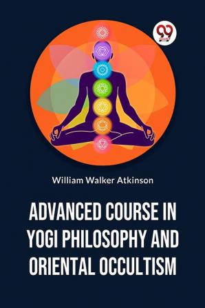 Advanced Course In Yogi Philosophy And Oriental Occultism