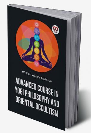 Advanced Course In Yogi Philosophy And Oriental Occultism