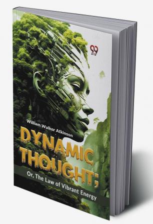 Dynamic Thought: Or The Law Of Vibrant Energy