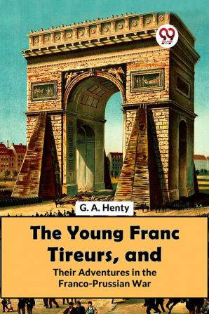 The Young Franc Tireurs And Their Adventures In The Franco-Prussian War