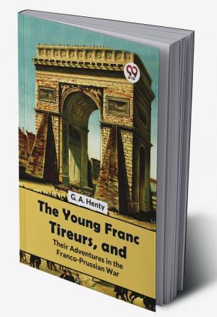 The Young Franc Tireurs And Their Adventures In The Franco-Prussian War