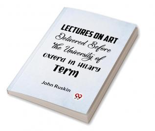 Lectures On Art Delivered Before The University Of Oxford In Hilary Term