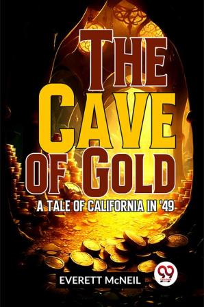 The Cave Of Gold A Tale Of California In '49