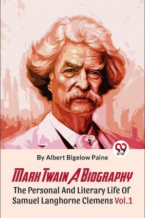 Mark Twain A Biography  The Personal And Literary Life Of Samuel Langhorne Clemens
Vol.1