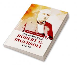 The Works Of Robert G. Ingersoll Vol.10