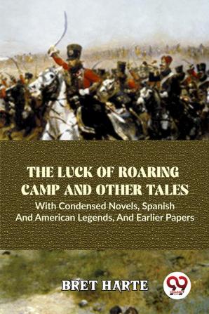 The Luck Of Roaring Camp And Other Tales With Condensed Novels Spanish And American Legends And Earlier Papers