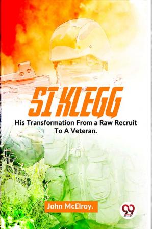 Si Klegg  His Transformation From a Raw Recruit
To A Veteran.