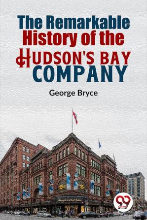 The Remarkable History Of The Hudson's Bay Company