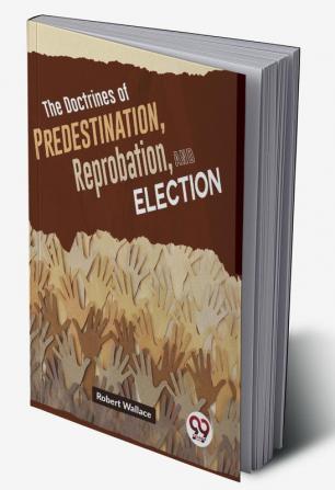 The Doctrines Of Predestination Reprobation And Election