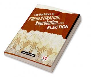 The Doctrines Of Predestination Reprobation And Election