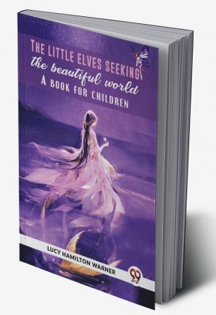 The Little Elves Seeking The Beautiful World A Book For Children