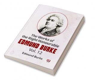 The Works Of The Right Honourable Edmund Burke Vol.12