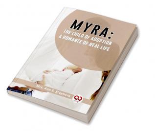 Myra:The Child Of Adoption A Romance Of Real Life.