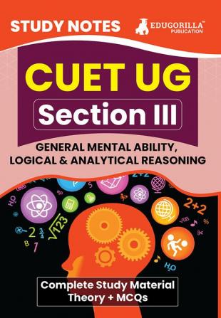 CUET UG Section III : General Mental Ability, Logical and Analytical Reasoning Study Notes 2024 with Theory + Practice MCQs for Complete Preparation | Conducted by NTA