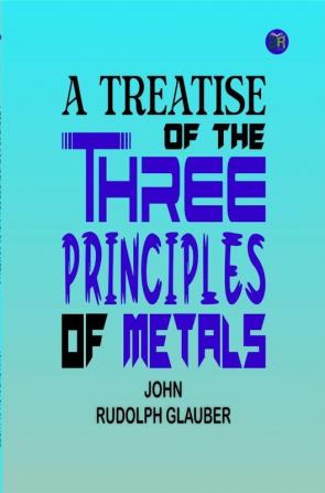 A Treatise of the Three Principles of Metals