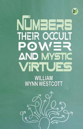 Numbers Their Occult Power and Mystic Virtues