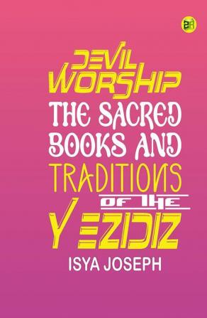 Devil Worship The Sacred Books and Traditions of the Yezidiz