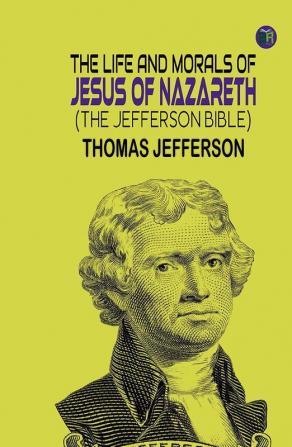 The Life and Morals of Jesus of Nazareth (The Jefferson Bible)