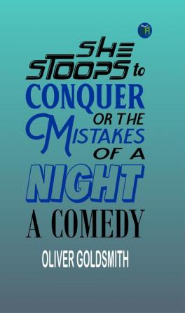 She Stoops to Conquer; Or The Mistakes of a Night: A Comedy