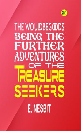 The Wouldbegoods: Being the Further Adventures of the Treasure Seekers - E. Nesbit's Delightful Sequel: Joining the Wouldbegoods on their Exciting Adventures