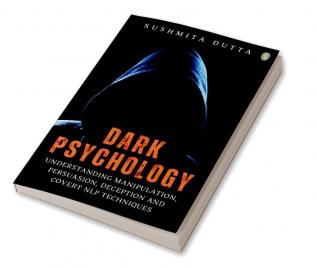 Dark Psychology Understanding Manipulation Persuasion Deception And Covert NLP Techniques