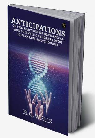 Anticipations Of the Reaction of Mechanical and Scientific Progress upon Human life and Thought