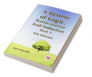 A System Of Logic Ratiocinative And Inductive Book 3 8Th Edition