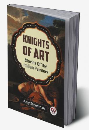 KNIGHTS OF ART STORIES OF THE ITALIAN PAINTERS