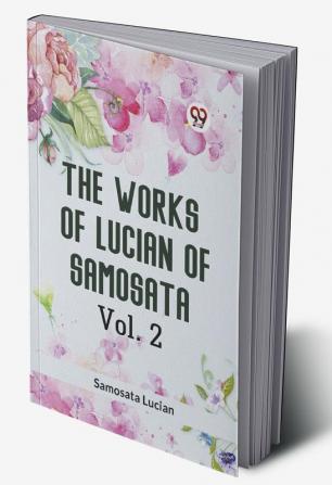 The Works Of Lucian Of Samosata Vol. 2