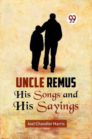 Uncle Remus   HIS SONGS AND HIS SAYINGS