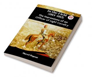 In The Field (1914-1915) The Impressions Of An Officer Of Light Cavalry