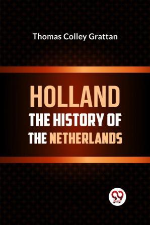 HOLLAND  THE HISTORY OF THE NETHERLANDS