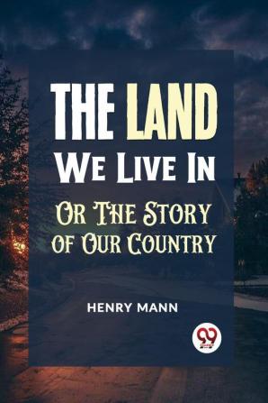 "THE LAND WE LIVE IN OR THE STORY OF OUR COUNTRY"