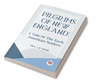 Pilgrims Of New England: A TALE OF THE EARLY AMERICAN SETTLERS