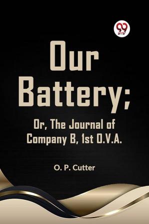 Our Battery; OR THE JOURNAL OF COMPANY B 1st O. V. A