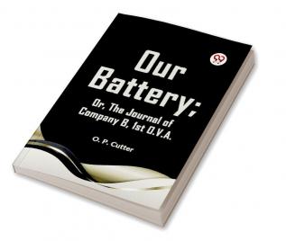 Our Battery; OR THE JOURNAL OF COMPANY B 1st O. V. A