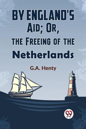 By England'S Aid; Or The Freeing Of The Netherlands