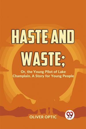 Haste And Waste; Or The Young Pilot Of Lake Champlain. A Story For Young People