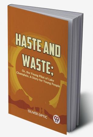 Haste And Waste; Or The Young Pilot Of Lake Champlain. A Story For Young People