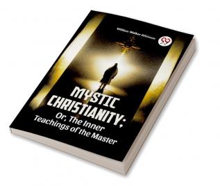 Mystic Christianity: Or The Inner Teachings Of The Master