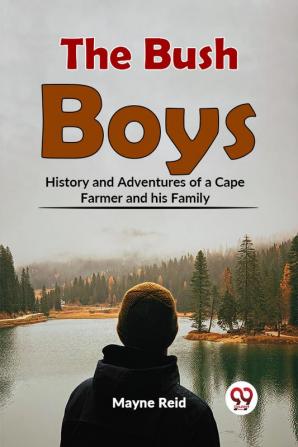 The Bush Boys History And Adventures Of A Cape Farmer And His Family