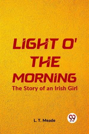 Light O' The Morning The Story Of An Irish Girl