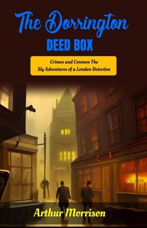 The Dorrington Deed-Box by Arthur Morrison: Crimes and Conmen: The Sly Adventures of a London Detective